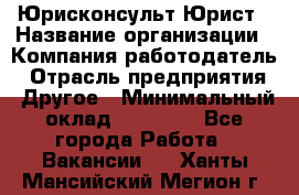 Юрисконсульт/Юрист › Название организации ­ Компания-работодатель › Отрасль предприятия ­ Другое › Минимальный оклад ­ 15 000 - Все города Работа » Вакансии   . Ханты-Мансийский,Мегион г.